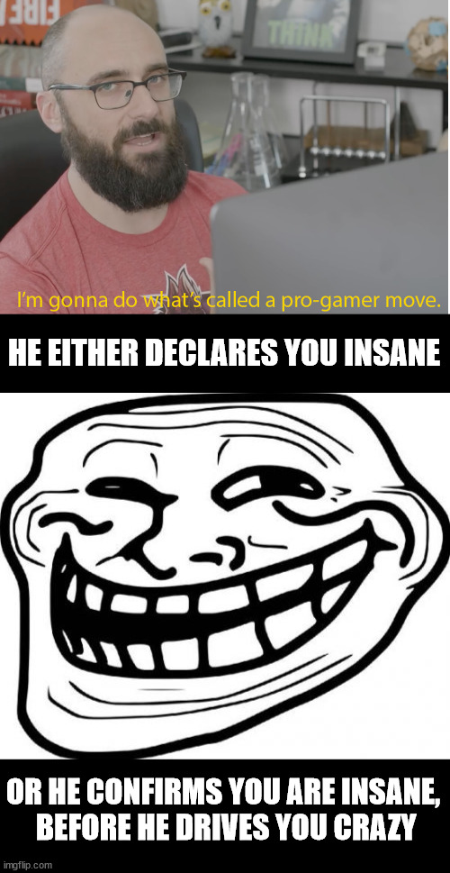 OR HE CONFIRMS YOU ARE INSANE,
 BEFORE HE DRIVES YOU CRAZY HE EITHER DECLARES YOU INSANE | image tagged in vsauce pro gamer,memes,troll face | made w/ Imgflip meme maker