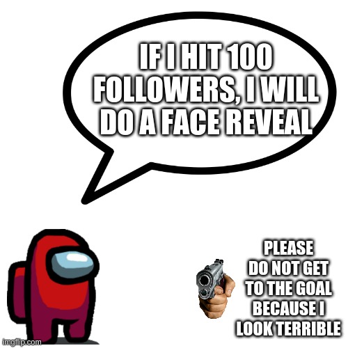I am at 47 followers posting... | IF I HIT 100 FOLLOWERS, I WILL DO A FACE REVEAL; PLEASE DO NOT GET TO THE GOAL BECAUSE I LOOK TERRIBLE | image tagged in memes,funny,pandaboyplaysyt,followers | made w/ Imgflip meme maker
