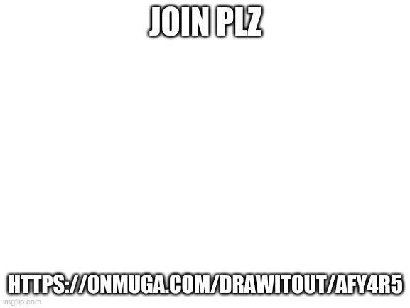 Blank White Template | JOIN PLZ; HTTPS://ONMUGA.COM/DRAWITOUT/AFY4R5 | image tagged in blank white template | made w/ Imgflip meme maker
