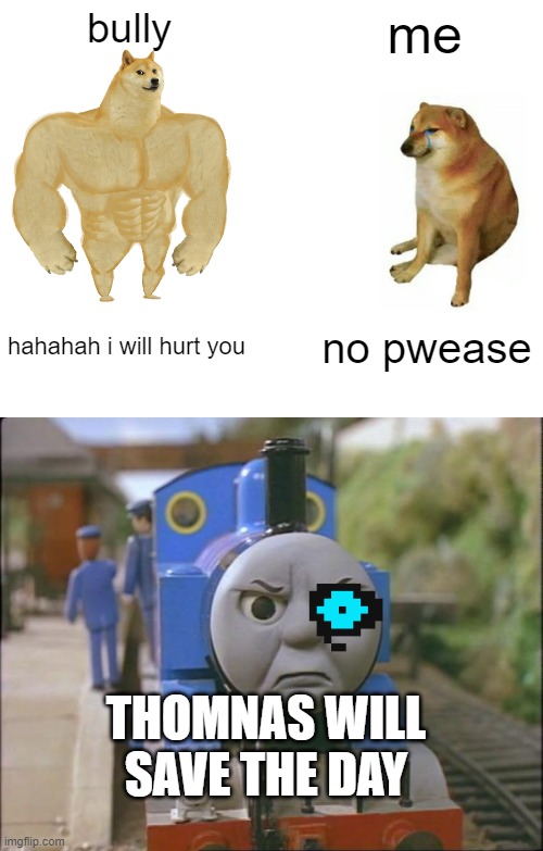 thonmas vs bully | bully; me; hahahah i will hurt you; no pwease; THOMNAS WILL SAVE THE DAY | image tagged in memes,thomas the tank engine,bully | made w/ Imgflip meme maker