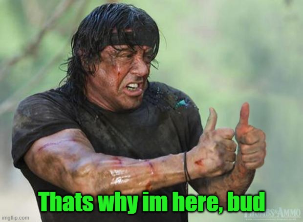 Thumbs Up Rambo | Thats why im here, bud | image tagged in thumbs up rambo | made w/ Imgflip meme maker
