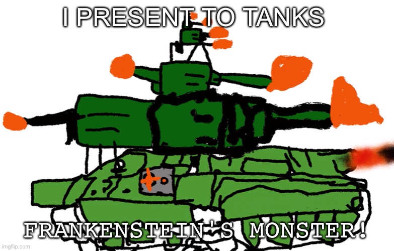 I PRESENT TO TANKS; FRANKENSTEIN'S MONSTER! | made w/ Imgflip meme maker