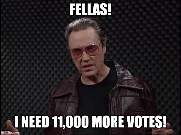 Meanwhile in Georgia | FELLAS! I NEED 11,000 MORE VOTES! | image tagged in chris walken | made w/ Imgflip meme maker