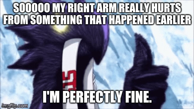 I'm fine! | SOOOOO MY RIGHT ARM REALLY HURTS FROM SOMETHING THAT HAPPENED EARLIER; I'M PERFECTLY FINE. | image tagged in dark shadow thumbs up | made w/ Imgflip meme maker