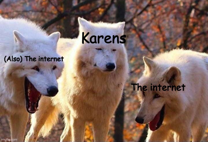 Laughing wolf | Karens; (Also) The internet; The internet | image tagged in laughing wolf | made w/ Imgflip meme maker