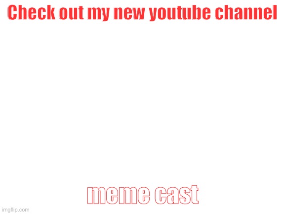 It’s a meme channel that will be posting videos soon | Check out my new youtube channel; meme cast | image tagged in blank white template,meme cast,channel,youtube | made w/ Imgflip meme maker