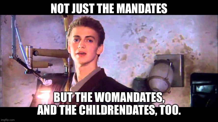 and not just the men | NOT JUST THE MANDATES BUT THE WOMANDATES, AND THE CHILDRENDATES, TOO. | image tagged in and not just the men | made w/ Imgflip meme maker