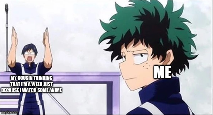 :/ | MY COUSIN THINKING THAT I'M A WEEB JUST BECAUSE I WATCH SOME ANIME; ME | image tagged in deku getting tired of tenya | made w/ Imgflip meme maker