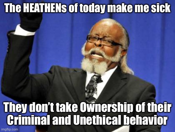 Too Damn High Meme | The HEATHENs of today make me sick; They don’t take Ownership of their
 Criminal and Unethical behavior | image tagged in memes,too damn high | made w/ Imgflip meme maker