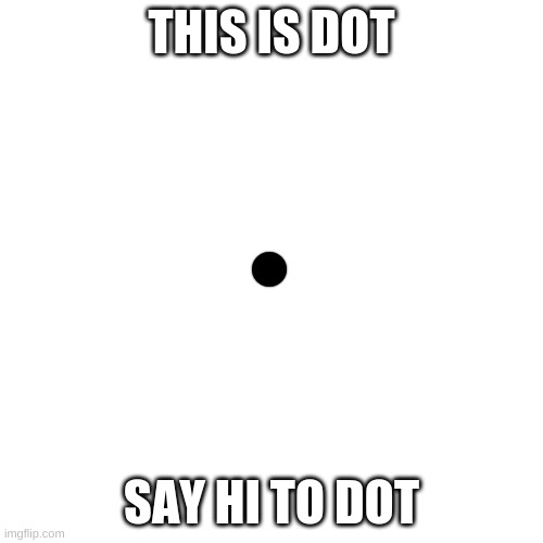 Dot | THIS IS DOT; SAY HI TO DOT | image tagged in memes,blank transparent square,funny,pandaboyplaysyt | made w/ Imgflip meme maker