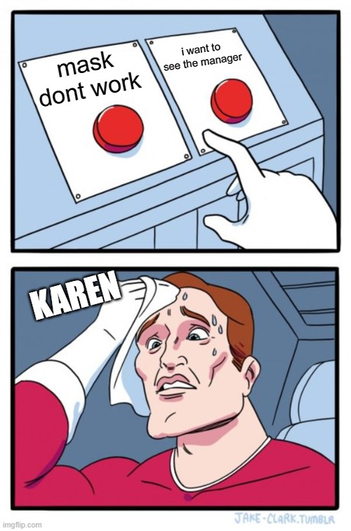 karen now | i want to see the manager; mask dont work; KAREN | image tagged in memes,two buttons | made w/ Imgflip meme maker
