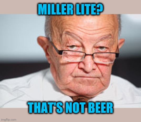 Disapproval | MILLER LITE? THAT'S NOT BEER | image tagged in disapproval | made w/ Imgflip meme maker