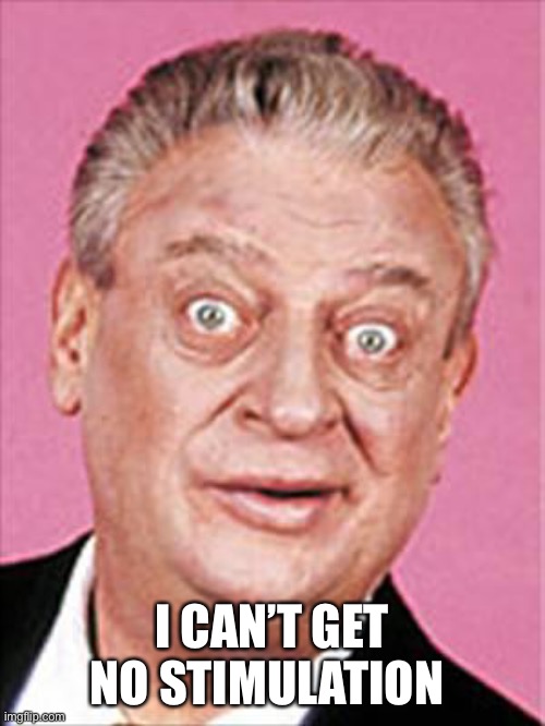 rodney dangerfield | I CAN’T GET NO STIMULATION | image tagged in rodney dangerfield | made w/ Imgflip meme maker