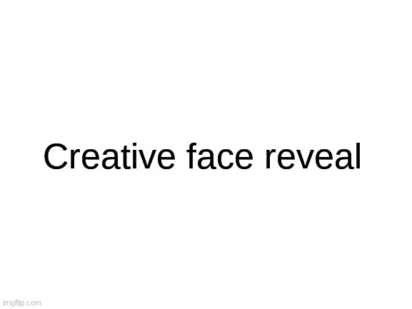 Face reveal | Creative face reveal | image tagged in blank white template | made w/ Imgflip meme maker