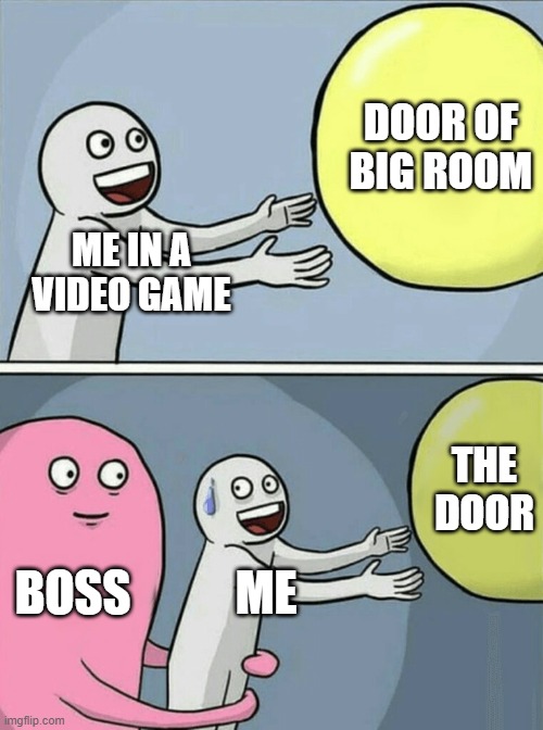 oh no | DOOR OF BIG ROOM; ME IN A VIDEO GAME; THE DOOR; BOSS; ME | image tagged in memes,running away balloon | made w/ Imgflip meme maker