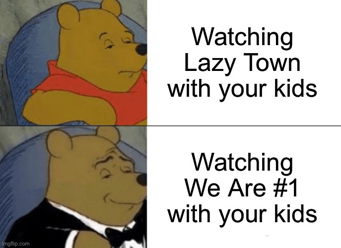 Tuxedo Winnie The Pooh Meme | Watching Lazy Town with your kids; Watching We Are #1 with your kids | image tagged in memes,tuxedo winnie the pooh | made w/ Imgflip meme maker