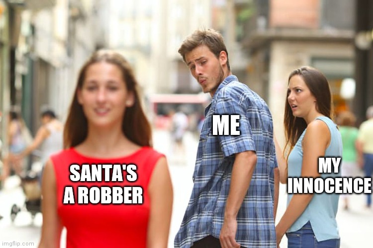 Distracted Boyfriend Meme | MY INNOCENCE ME SANTA'S A ROBBER | image tagged in memes,distracted boyfriend | made w/ Imgflip meme maker