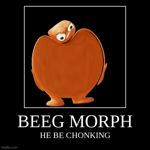 BEEG MORPH | image tagged in funny,demotivationals | made w/ Imgflip demotivational maker