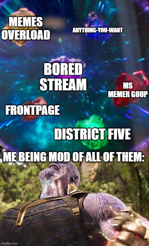 Thanos Infinity Stones | ANYTHING-YOU-WANT; MEMES OVERLOAD; BORED STREAM; MS MEMER GOUP; FRONTPAGE; DISTRICT FIVE; ME BEING MOD OF ALL OF THEM: | image tagged in thanos infinity stones | made w/ Imgflip meme maker