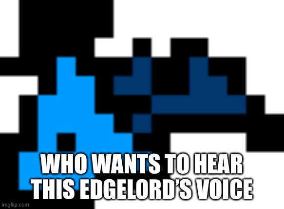 WHO WANTS TO HEAR THIS EDGELORD’S VOICE | made w/ Imgflip meme maker
