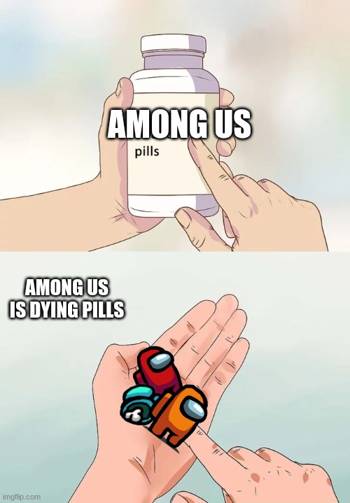 Hard To Swallow Pills Meme | AMONG US; AMONG US IS DYING PILLS | image tagged in memes,hard to swallow pills | made w/ Imgflip meme maker