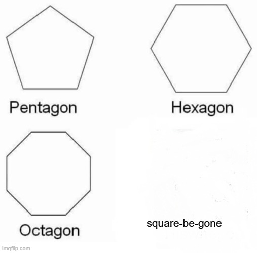Pentagon Hexagon Octagon Meme | square-be-gone | image tagged in memes,pentagon hexagon octagon | made w/ Imgflip meme maker