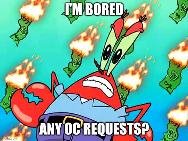 Pissed off Mr Krabs | I'M BORED; ANY OC REQUESTS? | image tagged in pissed off mr krabs | made w/ Imgflip meme maker