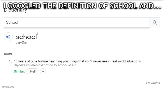 Google speaks the truth | I GOOGLED THE DEFINITION OF SCHOOL AND... | image tagged in school | made w/ Imgflip meme maker