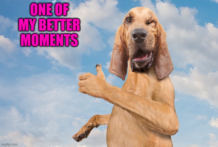 ONE OF MY BETTER MOMENTS | made w/ Imgflip meme maker
