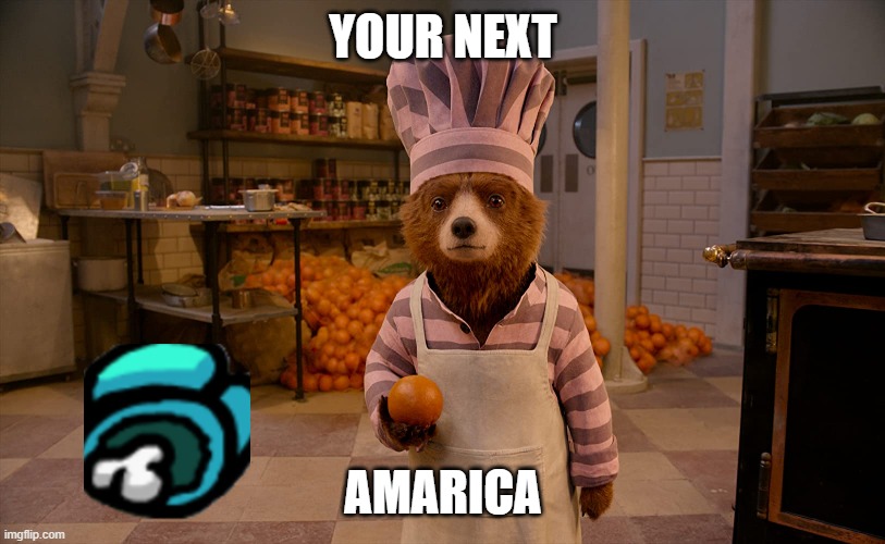 paddington marmalade | YOUR NEXT AMARICA | image tagged in paddington marmalade | made w/ Imgflip meme maker