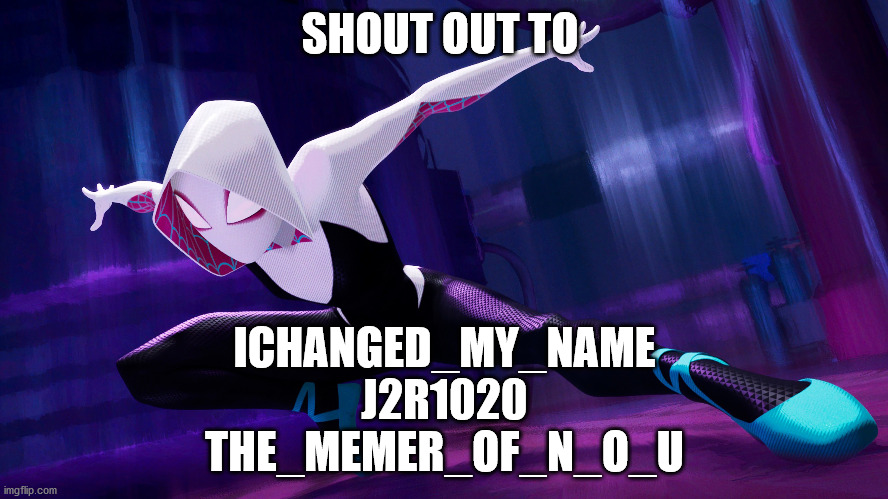 Thanks for joining! I look forward to seeing your memes and comments! | SHOUT OUT TO; ICHANGED_MY_NAME
J2R1020
THE_MEMER_OF_N_O_U | image tagged in spider-verse meme | made w/ Imgflip meme maker