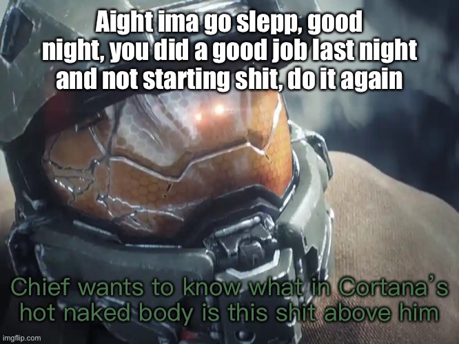 Ados | Aight ima go slepp, good night, you did a good job last night and not starting shit, do it again | image tagged in chief wants to know | made w/ Imgflip meme maker