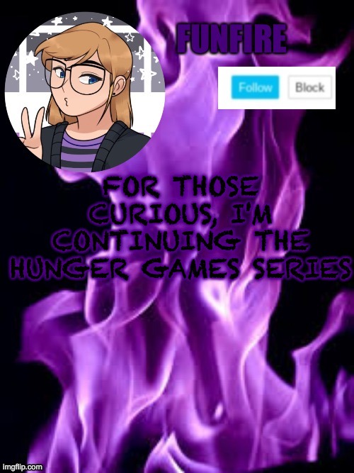 I posted in the Hunger Games stream | FOR THOSE CURIOUS, I'M CONTINUING THE HUNGER GAMES SERIES | image tagged in funf | made w/ Imgflip meme maker