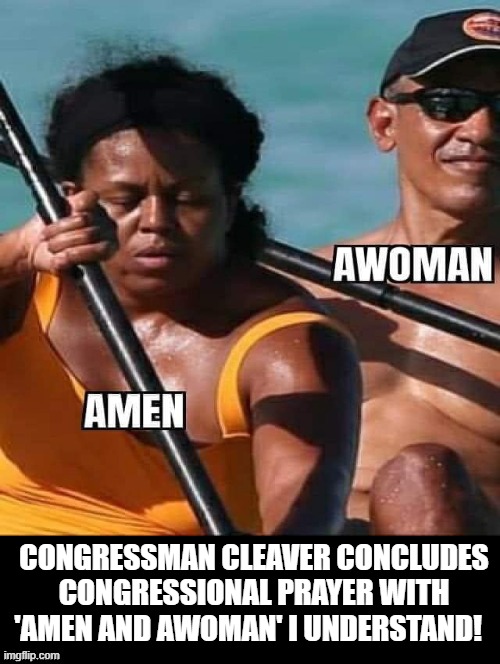 Congressman Cleaver concludes congressional prayer with 'amen and awoman'  I understand! | CONGRESSMAN CLEAVER CONCLUDES CONGRESSIONAL PRAYER WITH 'AMEN AND AWOMAN' I UNDERSTAND! | image tagged in stupid liberals | made w/ Imgflip meme maker