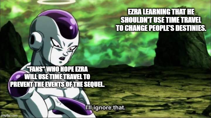 Ezra and time travel | EZRA LEARNING THAT HE SHOULDN'T USE TIME TRAVEL TO CHANGE PEOPLE'S DESTINIES. "FANS" WHO HOPE EZRA WILL USE TIME TRAVEL TO PREVENT THE EVENTS OF THE SEQUEL. | image tagged in frieza dragon ball super i'll ignore that,star wars | made w/ Imgflip meme maker