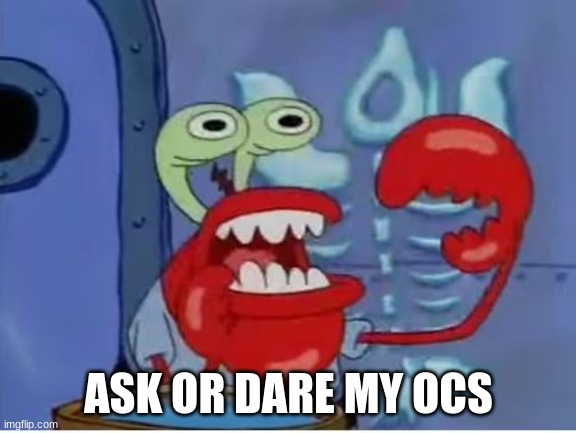 Mr Krabs choking | ASK OR DARE MY OCS | image tagged in mr krabs choking | made w/ Imgflip meme maker