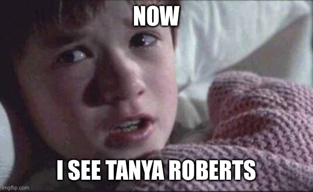 Too soon?  Too late? | NOW; I SEE TANYA ROBERTS | image tagged in memes,i see dead people | made w/ Imgflip meme maker