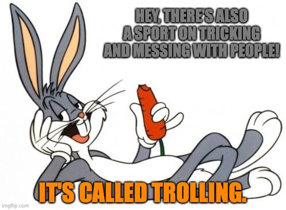 Bugs Bunny's sports | HEY, THERE'S ALSO A SPORT ON TRICKING AND MESSING WITH PEOPLE! IT'S CALLED TROLLING. | image tagged in the adventure of bugs bunny,sports,trolling,memes,cartoon,comment section | made w/ Imgflip meme maker
