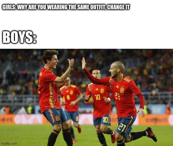 GIRLS: WHY ARE YOU WEARING THE SAME OUTFIT, CHANGE IT; BOYS: | image tagged in memes,boys vs girls,funny,soccer | made w/ Imgflip meme maker