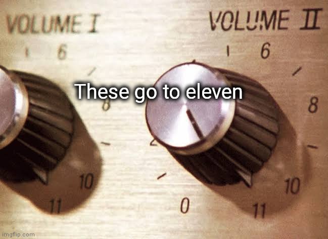 Goes to 11 | These go to eleven | image tagged in goes to 11 | made w/ Imgflip meme maker
