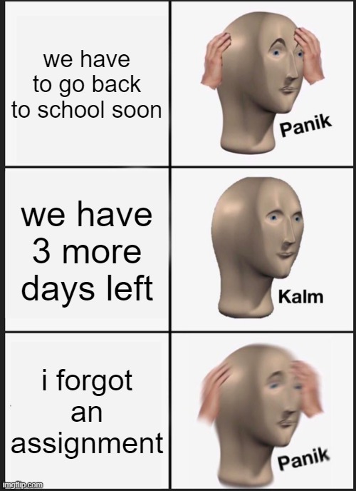 Panik Kalm Panik | we have to go back to school soon; we have 3 more days left; i forgot an assignment | image tagged in memes,panik kalm panik | made w/ Imgflip meme maker