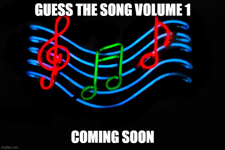 Guess the song coming soon in volume 1 | GUESS THE SONG VOLUME 1; COMING SOON | image tagged in music,volume,song | made w/ Imgflip meme maker