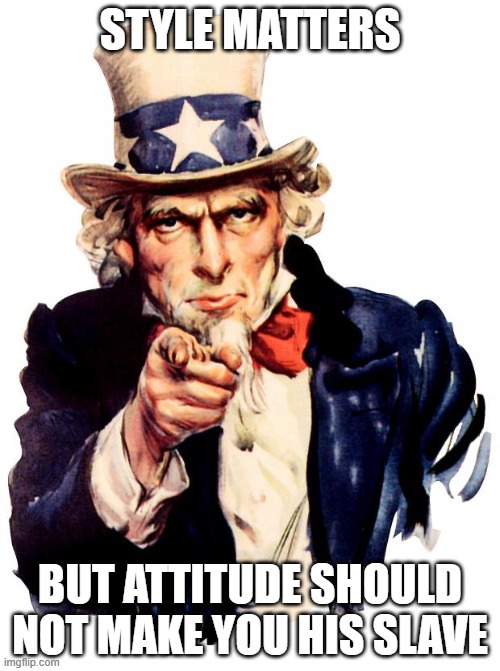 Personality moulding | STYLE MATTERS; BUT ATTITUDE SHOULD NOT MAKE YOU HIS SLAVE | image tagged in memes,uncle sam | made w/ Imgflip meme maker