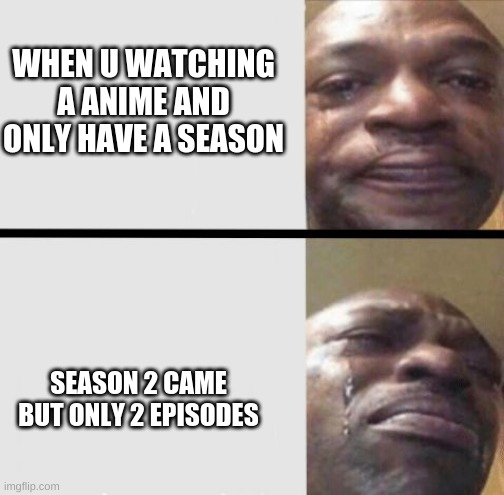 oof relatable | WHEN U WATCHING A ANIME AND ONLY HAVE A SEASON; SEASON 2 CAME BUT ONLY 2 EPISODES | image tagged in crying black dude weed | made w/ Imgflip meme maker