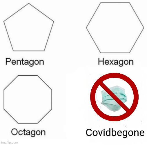 I wish so | Covidbegone | image tagged in memes,pentagon hexagon octagon | made w/ Imgflip meme maker