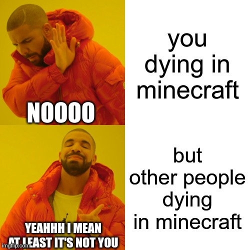 Drake Hotline Bling Meme | you dying in minecraft; NOOOO; but other people dying in minecraft; YEAHHH I MEAN AT LEAST IT'S NOT YOU | image tagged in memes,drake hotline bling,minecraft,dying | made w/ Imgflip meme maker
