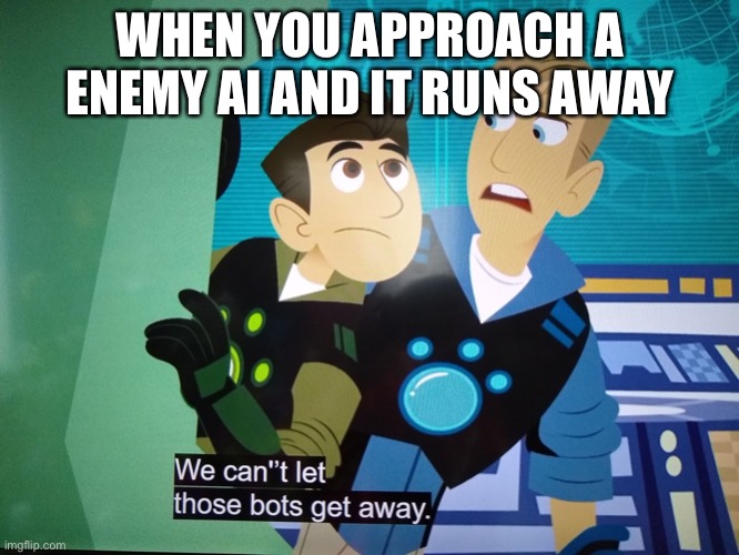 E |  WHEN YOU APPROACH A ENEMY AI AND IT RUNS AWAY | image tagged in we can't let those bots get away,enemies | made w/ Imgflip meme maker