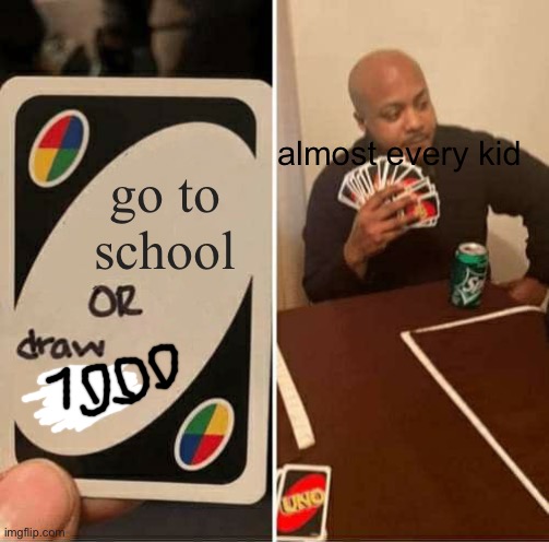 Parents have no idea of this | almost every kid; go to school | image tagged in memes,uno draw 25 cards,school | made w/ Imgflip meme maker