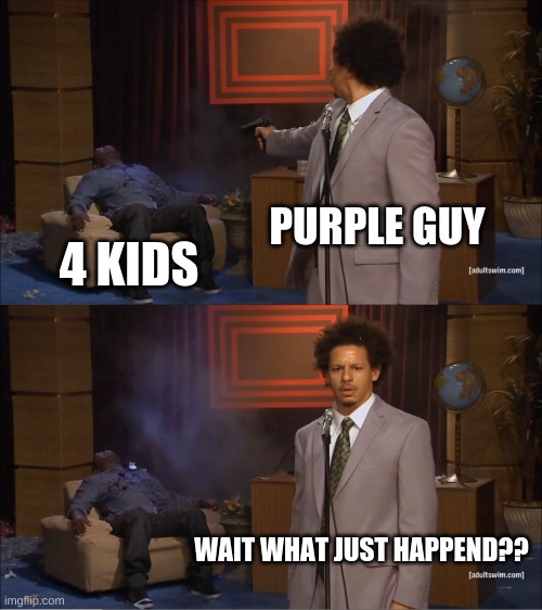 fnaf in a nutshell | PURPLE GUY; 4 KIDS; WAIT WHAT JUST HAPPEND?? | image tagged in memes,who killed hannibal | made w/ Imgflip meme maker