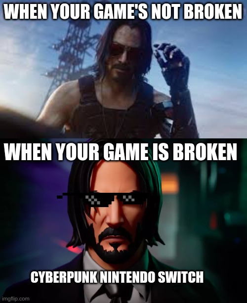 lag 100 | WHEN YOUR GAME'S NOT BROKEN; WHEN YOUR GAME IS BROKEN; CYBERPUNK NINTENDO SWITCH | image tagged in funny,memes | made w/ Imgflip meme maker
